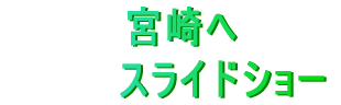 　宮崎へ 　　　　スライドショー 